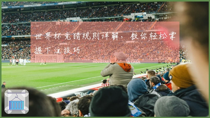 世界杯竞猜规则详解，教你轻松掌握下注技巧