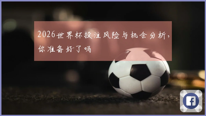 2026世界杯投注风险与机会分析，你准备好了吗