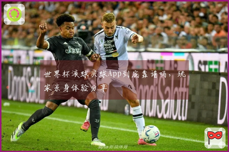世界杯滚球买球App到底靠谱吗，玩家亲身体验分享