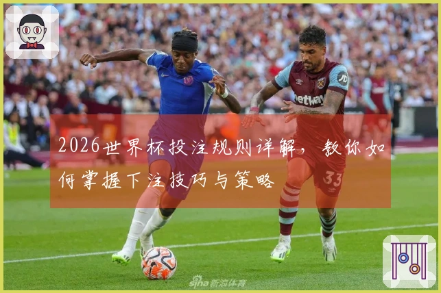 2026世界杯投注规则详解，教你如何掌握下注技巧与策略