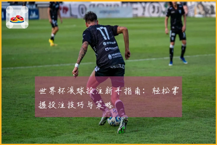 世界杯滚球投注新手指南：轻松掌握投注技巧与策略