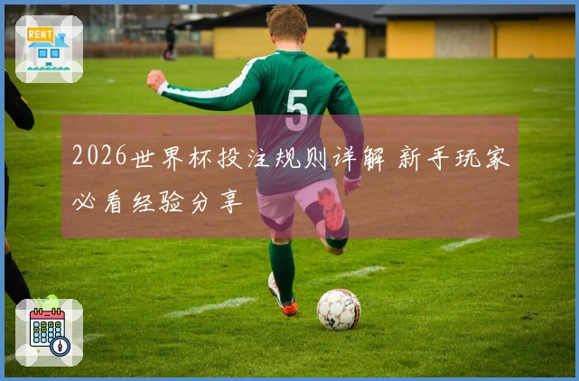2026世界杯投注规则详解 新手玩家必看经验分享
