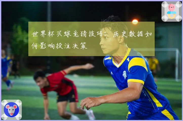 世界杯买球竞猜技巧：历史数据如何影响投注决策