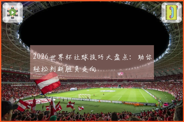 2026世界杯让球技巧大盘点：助你轻松判断胜负走向