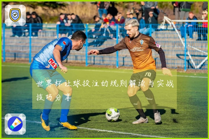 世界杯让球投注的规则解读与实战技巧分享