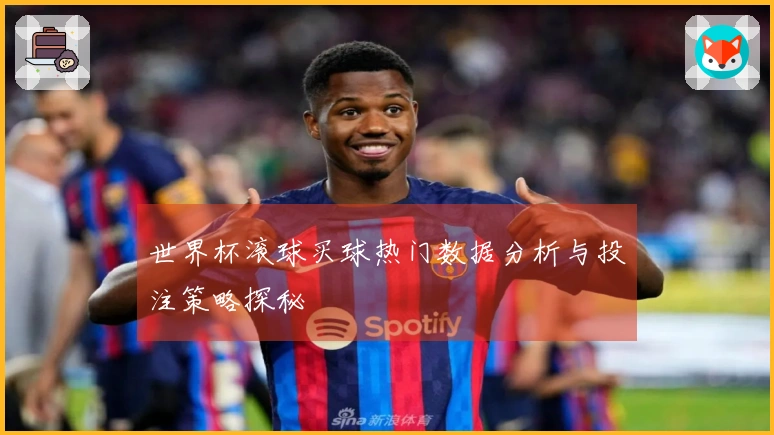 世界杯滚球买球热门数据分析与投注策略探秘