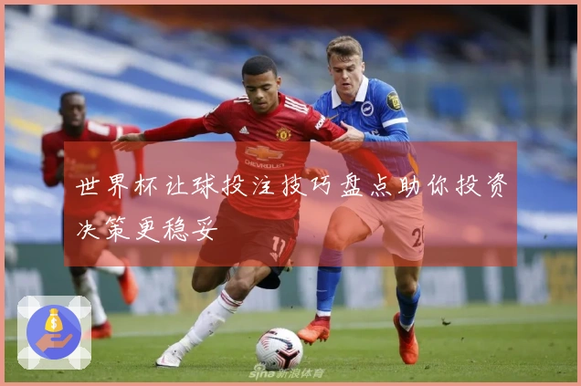 世界杯让球投注技巧盘点助你投资决策更稳妥