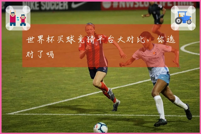 世界杯买球竞猜平台大对比，你选对了吗