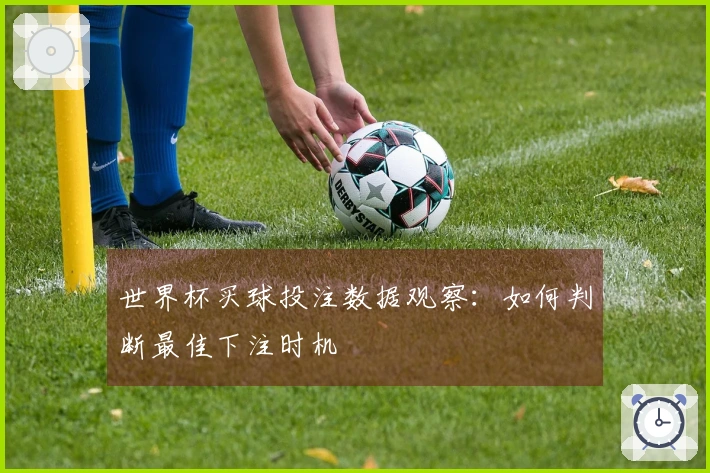 世界杯买球投注数据观察：如何判断最佳下注时机