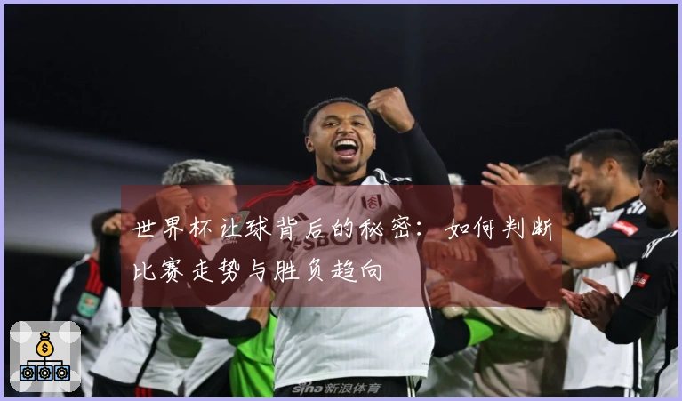世界杯让球背后的秘密：如何判断比赛走势与胜负趋向